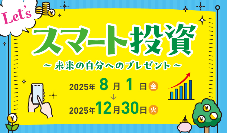 Let'sスマート投資 ～未来の自分へのプレゼント～2025年8月1日（金）～2025年12月30日（火）