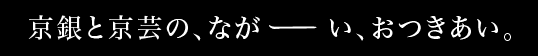京銀と京芸の、ながーい、おつきあい。