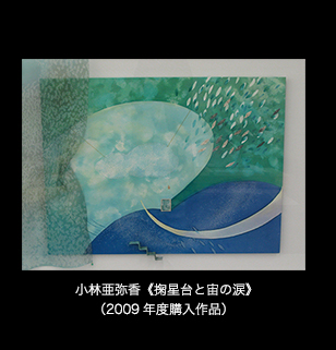 小林亜弥香《掬星台と宙の涙》（2009 年度購入作品）