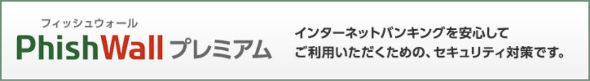 フィッシュウォールプレミアム。インターネットバンキングを安心してご利用いただくための、セキュリティ対策です。