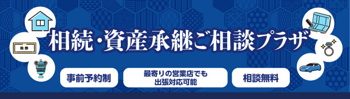 相続・資産承継 ご相談プラザ　事前予約制、最寄の営業店でも出張対応可能、相談無料。