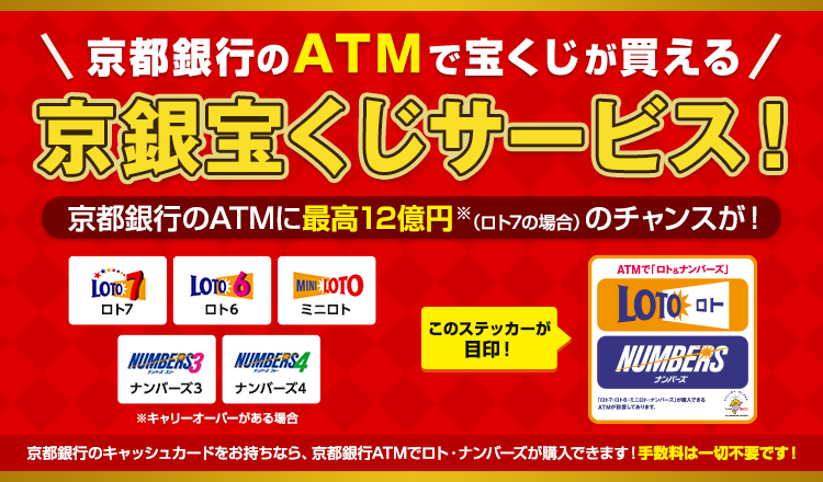 京都銀行のATMで宝くじが買える　京銀宝くじサービス！京都銀行のATMに最高12億円※（ロト7の場合）のチャンスが！　※キャリーオーバーがある場合
