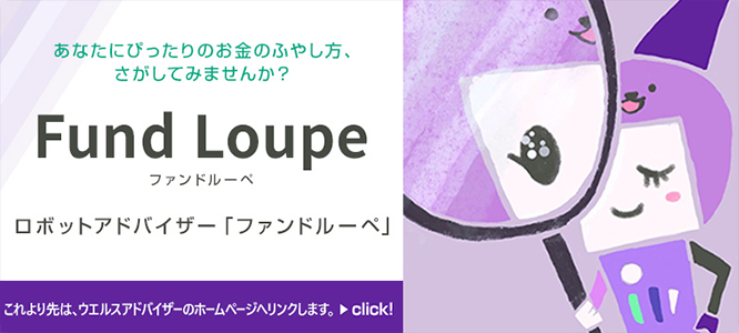 あなたにぴったりのお金のふやし方、さがしてみませんか？Fund Loupe（ファンドルーペ）ロボットアドバイザー。これより先はウエルネスアドバイザーのホームページへリンクします。