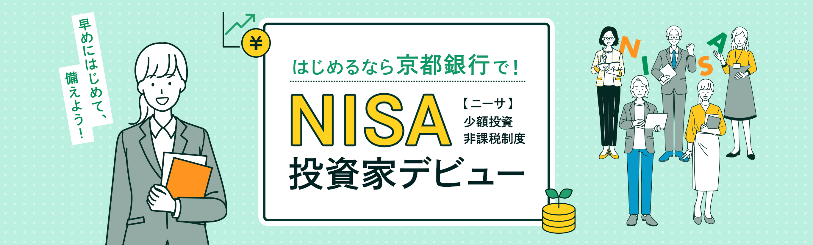 早めにはじめて、備えよう！はじめるなら京都銀行で！NISA【ニーサ】少額投資 非課税制度 投資家デビュー 2024年1月より新しいNISA制度へ変更となります
