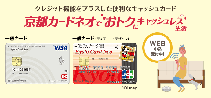 クレジット機能をプラスした便利なキャッシュカード京都カードネオでおトクにキャッシュレス生活WEB申込受付中！一般カード、一般カード（ディズニーデザイン）コピーライトDisney