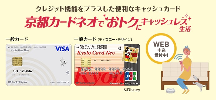 クレジット機能をプラスした便利なキャッシュカード京都カードネオでおトクにキャッシュレス生活WEB申込受付中！一般カード、一般カード（ディズニーデザイン）コピーライトDisney