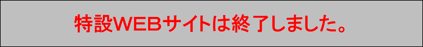 特設ＷＥＢサイトは終了しました。