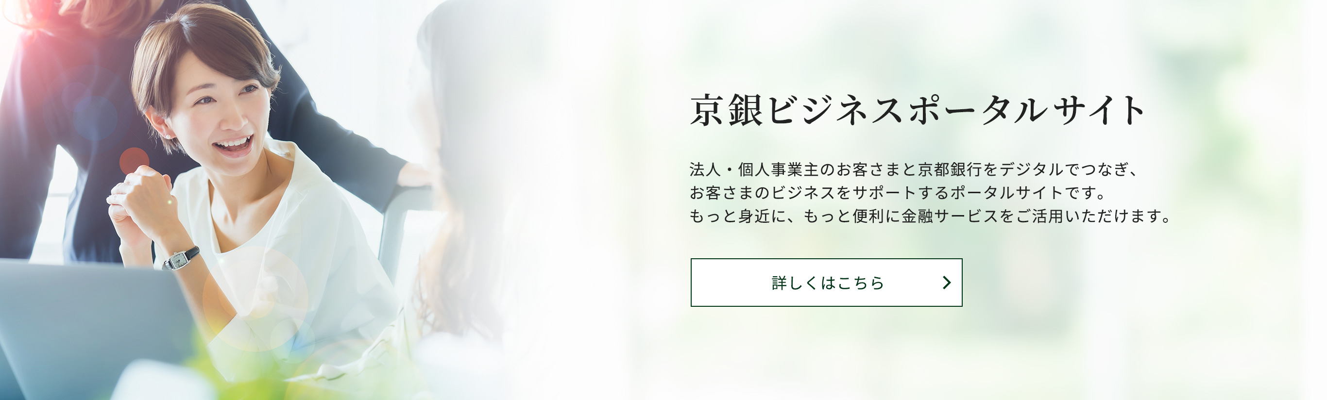 京銀ビジネスポータルサイト。法人・個人事業主のお客さまと京都銀行をデジタルでつなぎ、お客さまのビジネスをサポートするポータルサイトです。もっと身近に、もっと便利に金融サービスをご活用いただけます。詳しくはこちら