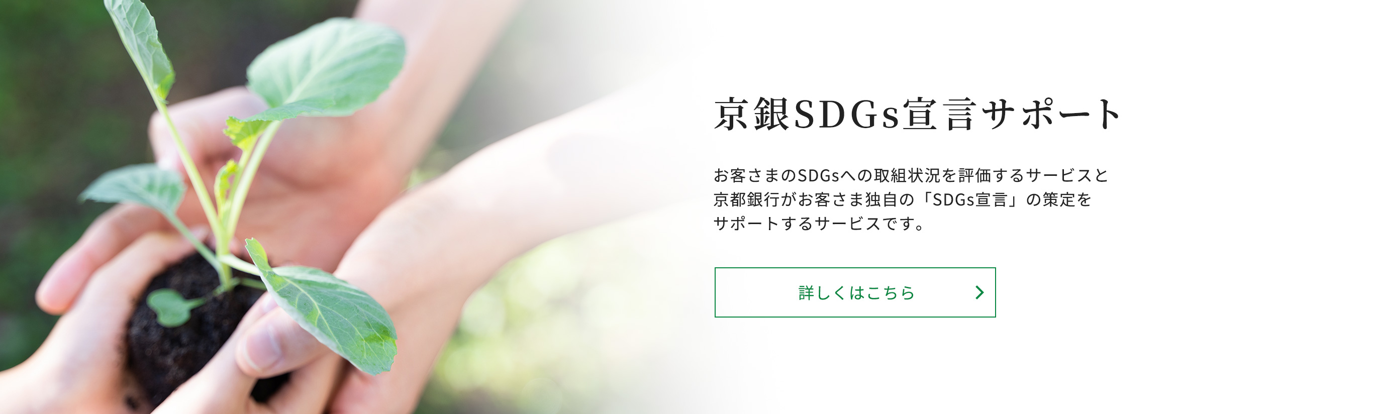 京銀SDGs宣言サポートお客さまのSDGsへの取組状況を評価するサービスと京都銀行がお客さま独自の「SDGs宣言」の策定をサポートするサービスです。詳しくはこちら
