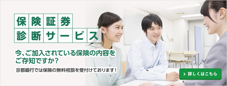 保険証券診断サービス。今、ご加入されている保険の内容をご存知ですか？京都銀行では保険の無料相談を受付けております。