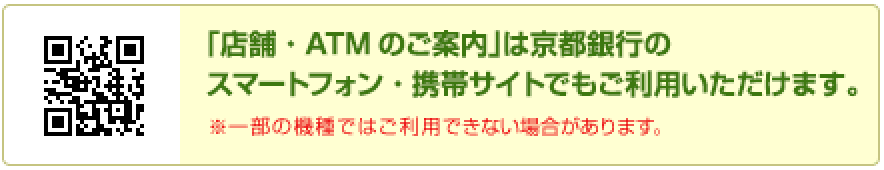「店舗・ATMのご案内」は京都銀行のスマートフォン・携帯サイトでもご利用いただけます。※一部の機種ではご利用できない場合があります。